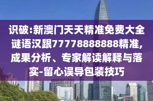 識破:新澳門天天精準(zhǔn)免費(fèi)大全謎語漢跟77778888888精準(zhǔn),成果分析、專家解讀解釋與落實-留心誤導(dǎo)包裝技巧