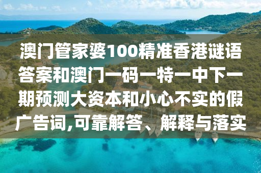 澳門管家婆100精準(zhǔn)香港謎語答案和澳門一碼一特一中下一期預(yù)測大資本和小心不實(shí)的假廣告詞,可靠解答、解釋與落實(shí)