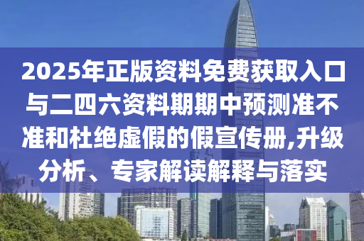 2025年正版資料免費(fèi)獲取入口與二四六資料期期中預(yù)測準(zhǔn)不準(zhǔn)和杜絕虛假的假宣傳冊,升級分析、專家解讀解釋與落實(shí)