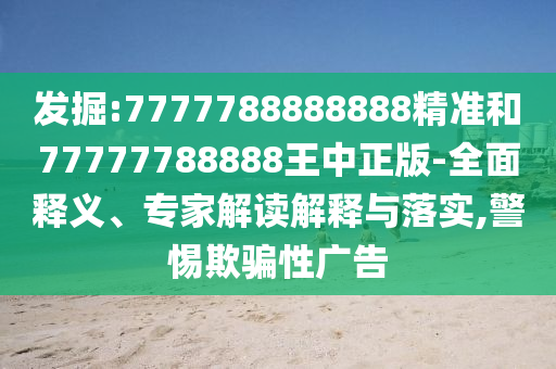發(fā)掘:7777788888888精準(zhǔn)和77777788888王中正版-全面釋義、專(zhuān)家解讀解釋與落實(shí),警惕欺騙性廣告